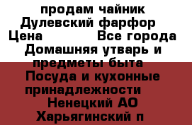 продам чайник Дулевский фарфор › Цена ­ 2 500 - Все города Домашняя утварь и предметы быта » Посуда и кухонные принадлежности   . Ненецкий АО,Харьягинский п.